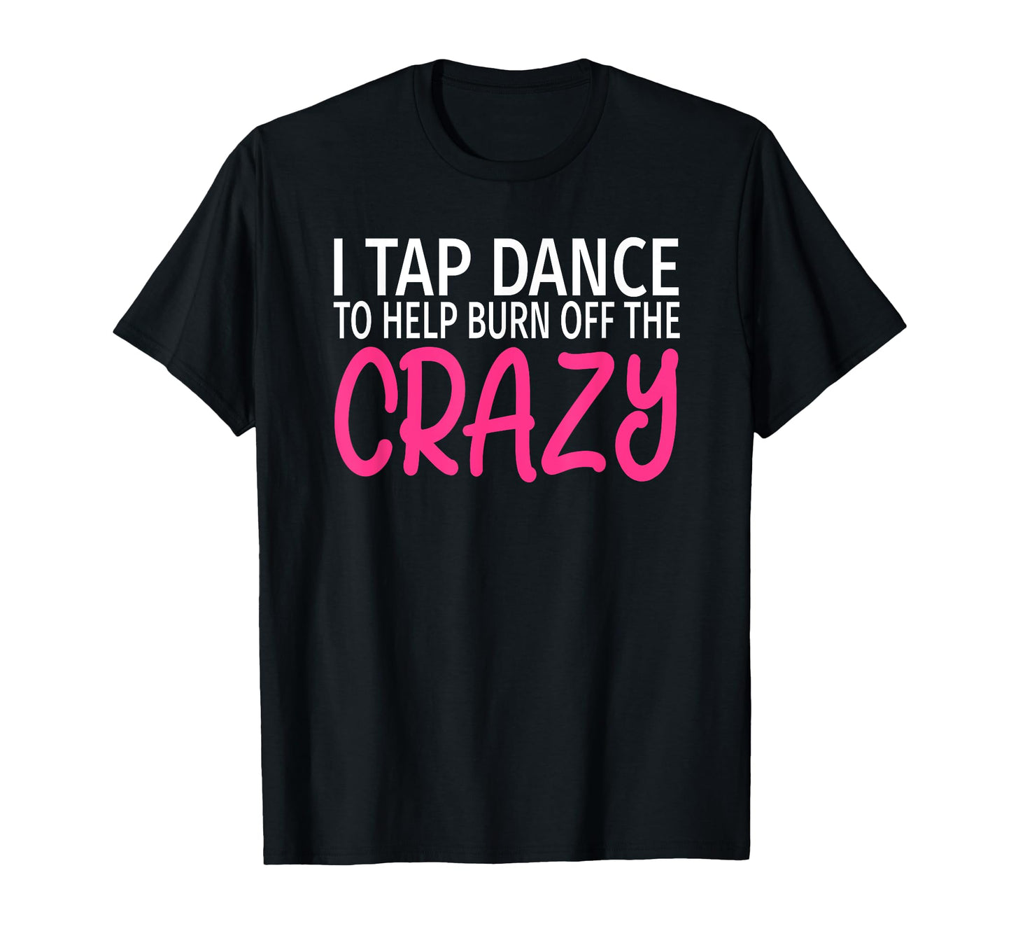 I Tap Dance to Burn Off The Crazy - Tap Dancer T-Shirt
