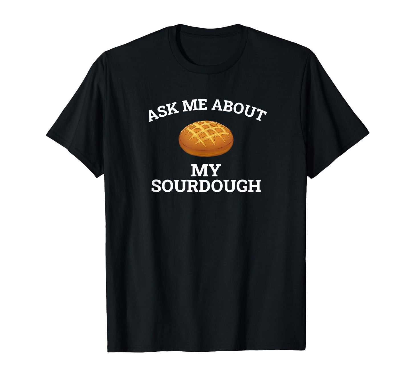 Ask Me About My Sourdough, sourdough T-Shirt