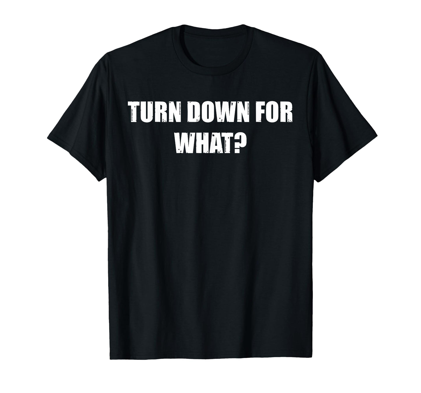 Turn Down for What - Clubbing, Party, Nightlife T-Shirt