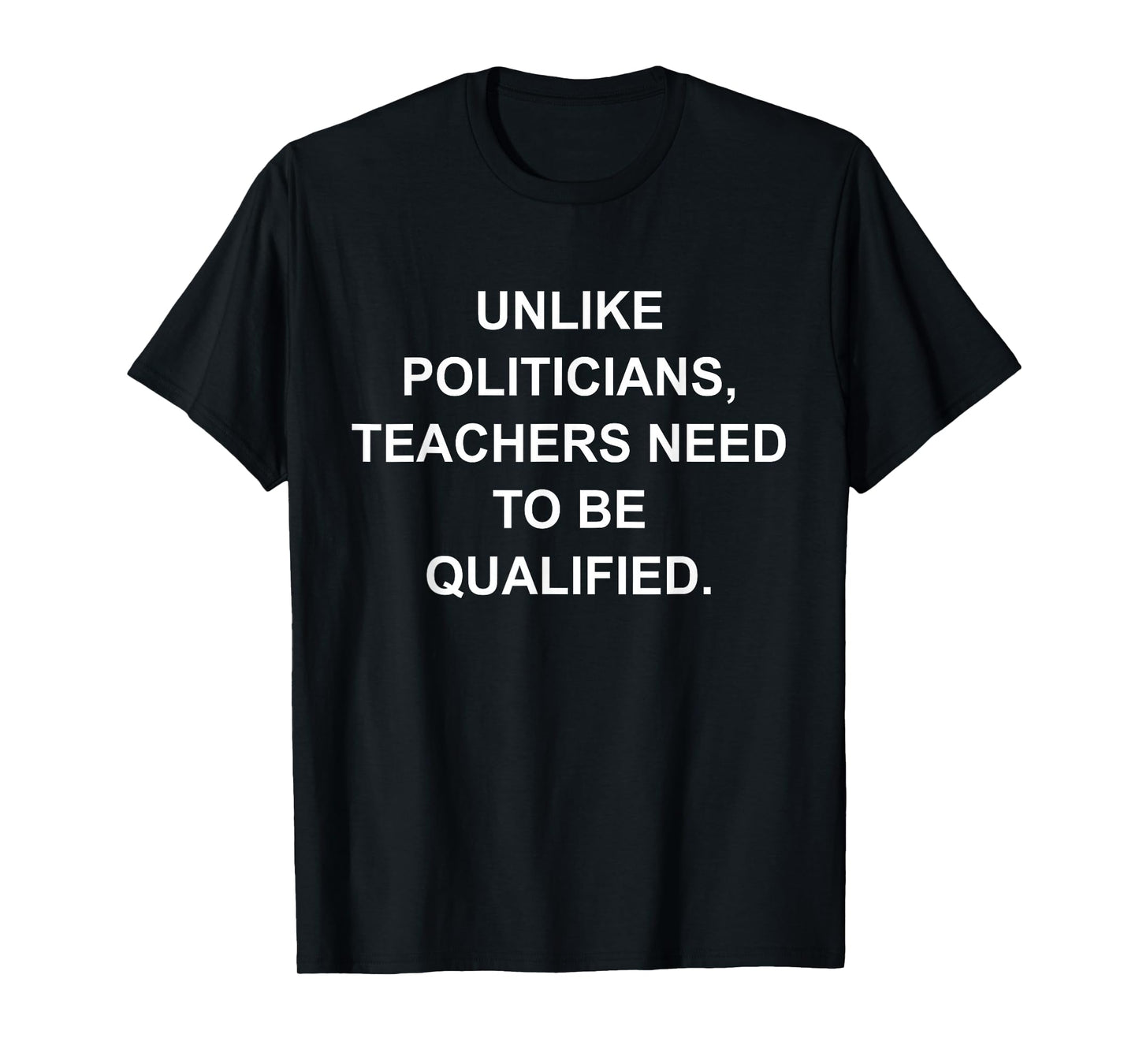 Unlike Politicians Teachers Need to Be Qualified T-Shirt