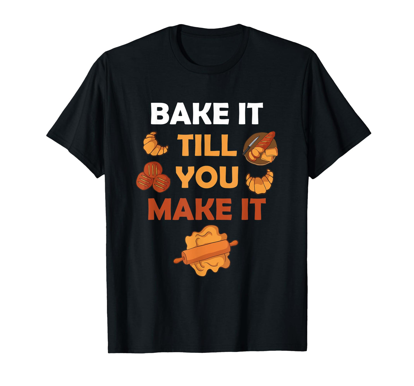 Bake It Till You Make It Bread Croissant Baker Cakery T-Shirt