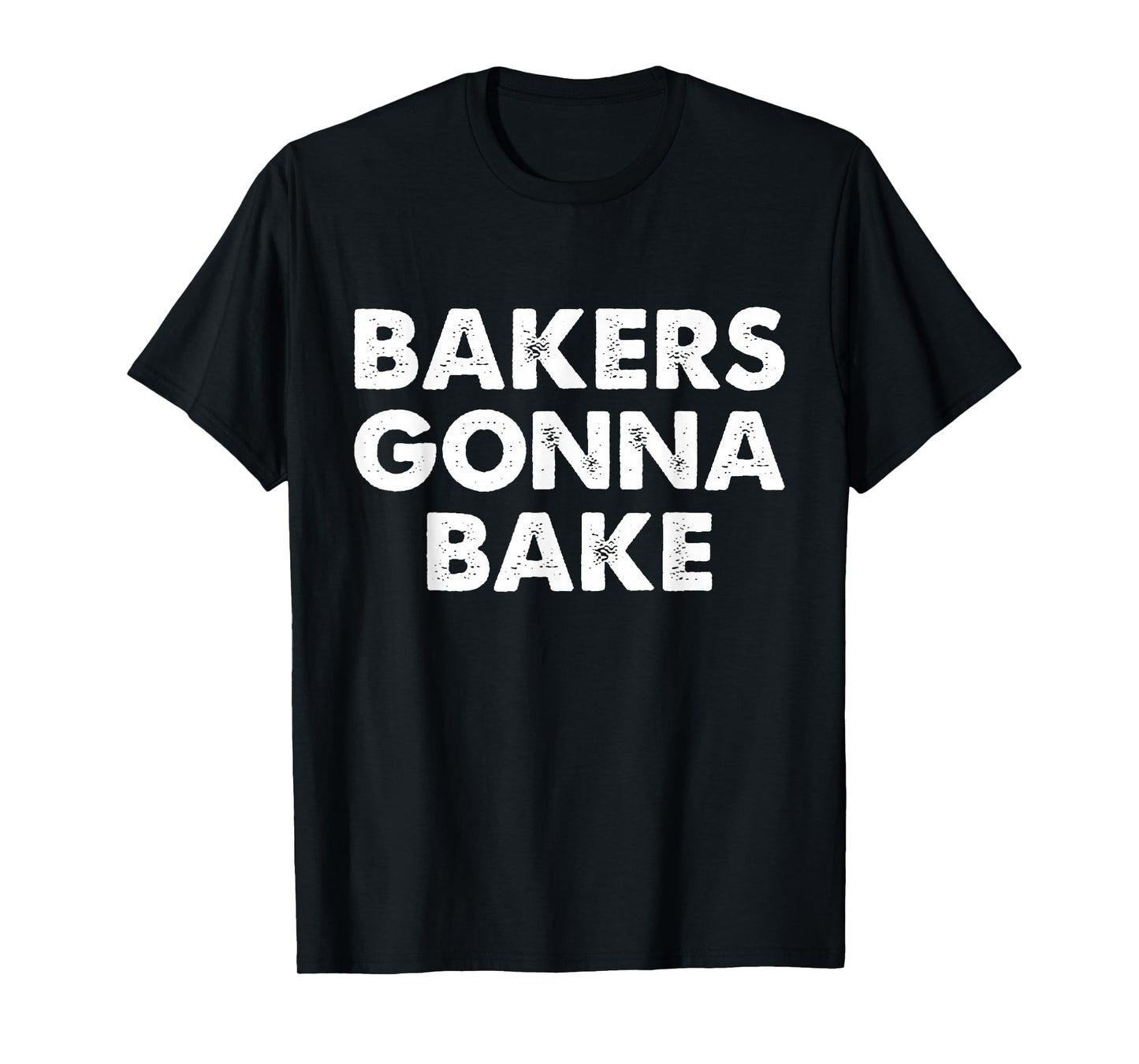 Bakers Gonna Bake T-Shirt, Bakers Gonna Bake Shirt T-Shirt