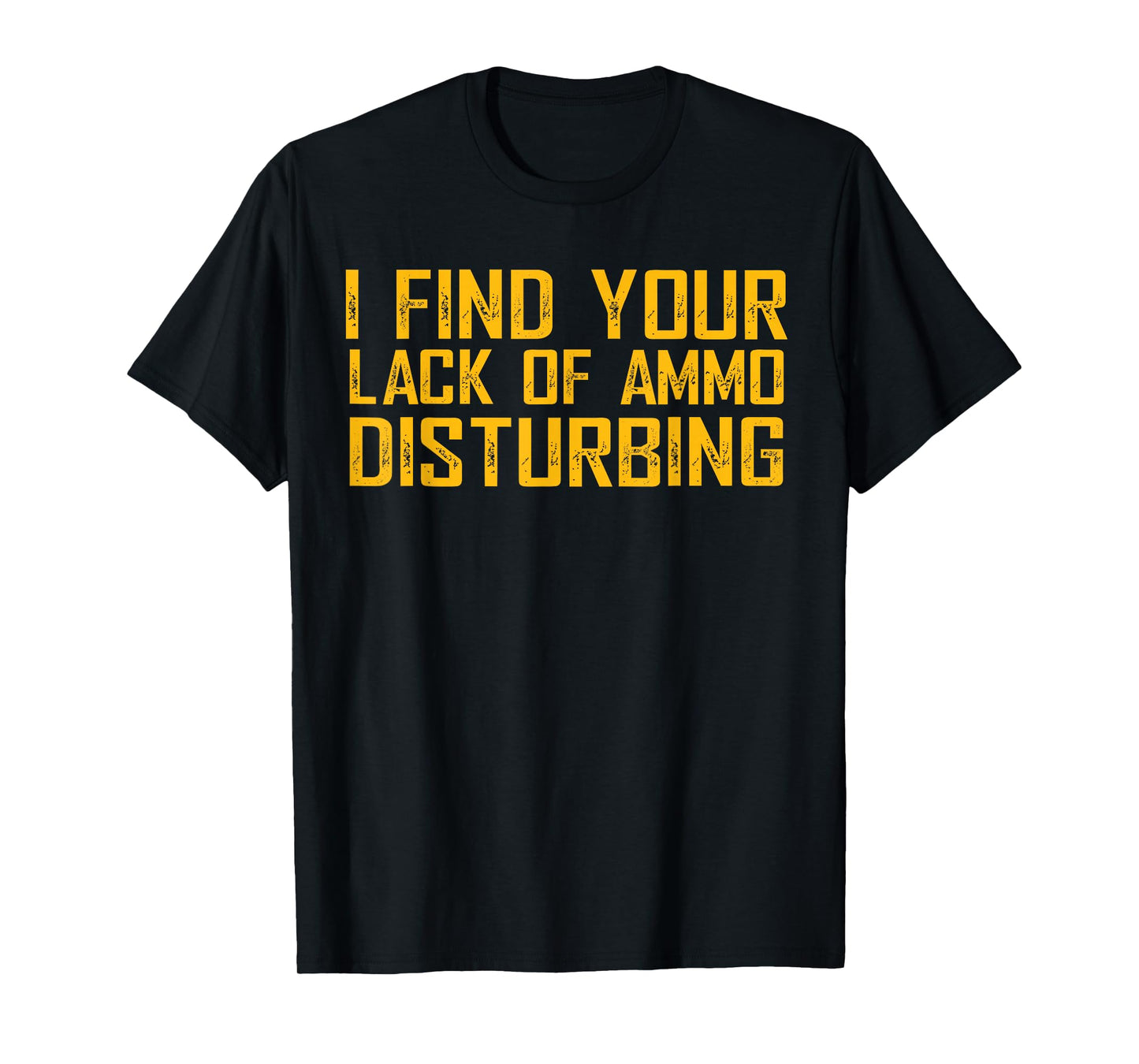 I Find Your Lack Of Ammo Disturbing T-Shirt