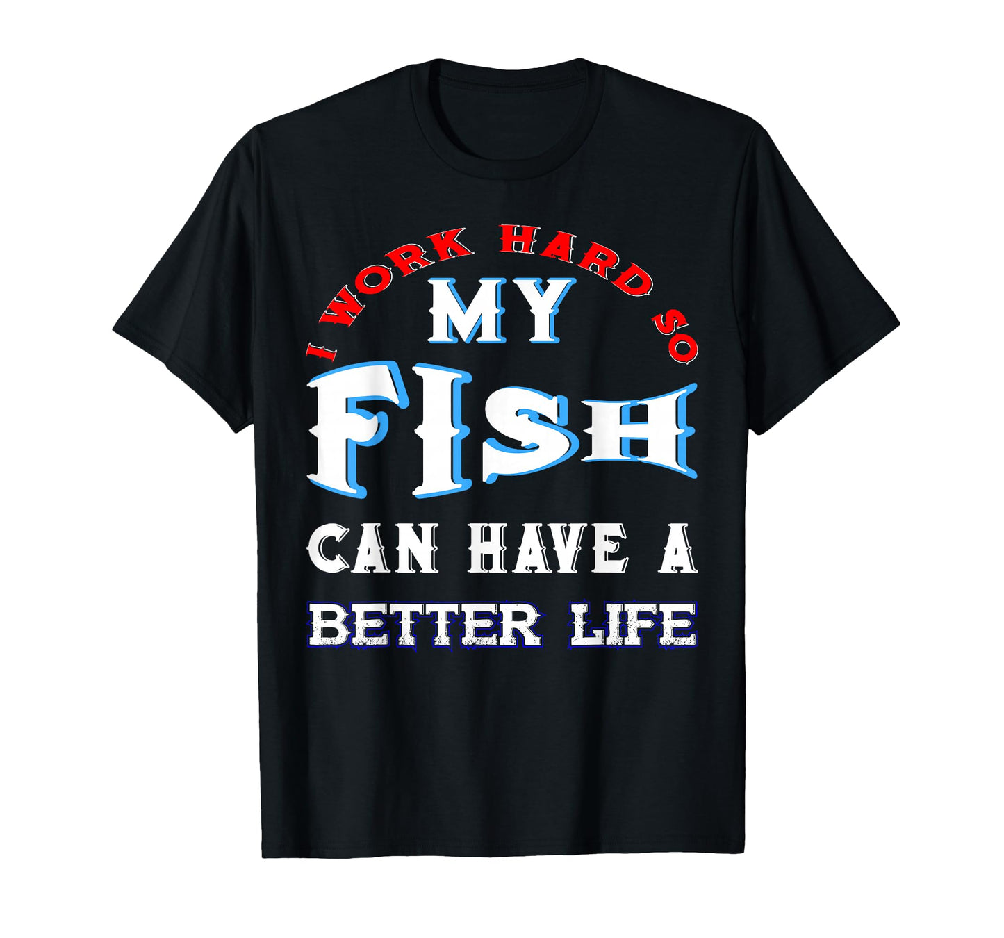 I Work Hard So My Fish Can Have A Better Life Cute Comfy Tee T-Shirt