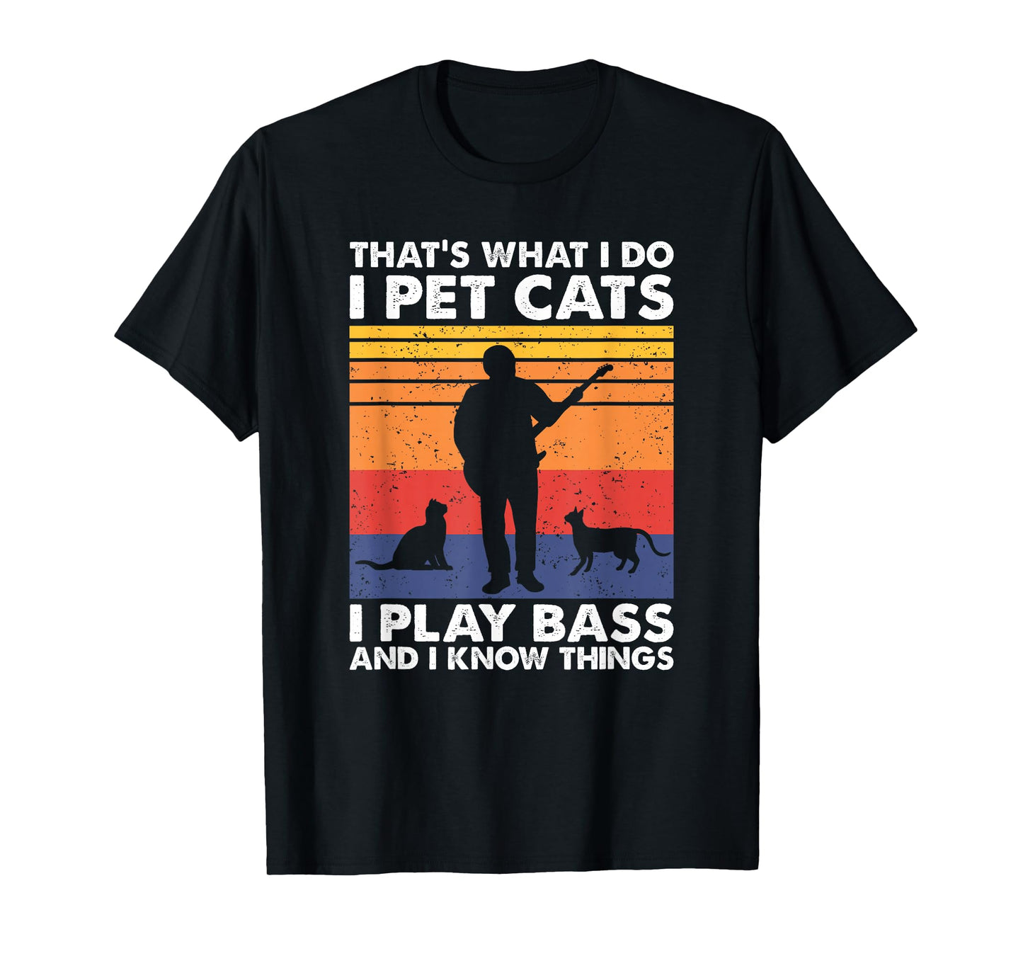 That What I Do I Pet Cats I Play Bass & I Know Things T-Shirt