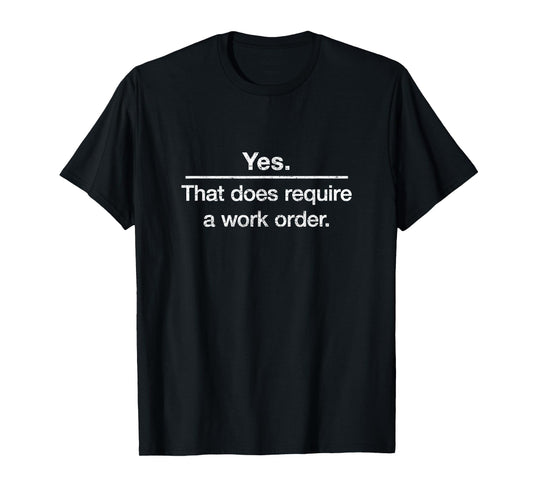 "Yes. That does require a work order." IT technician t-shirt T-Shirt