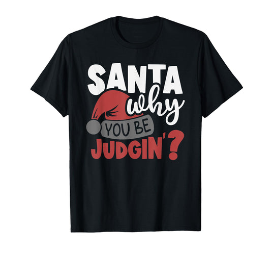 Santa Why You Be Judging? Funny Santa T-Shirt