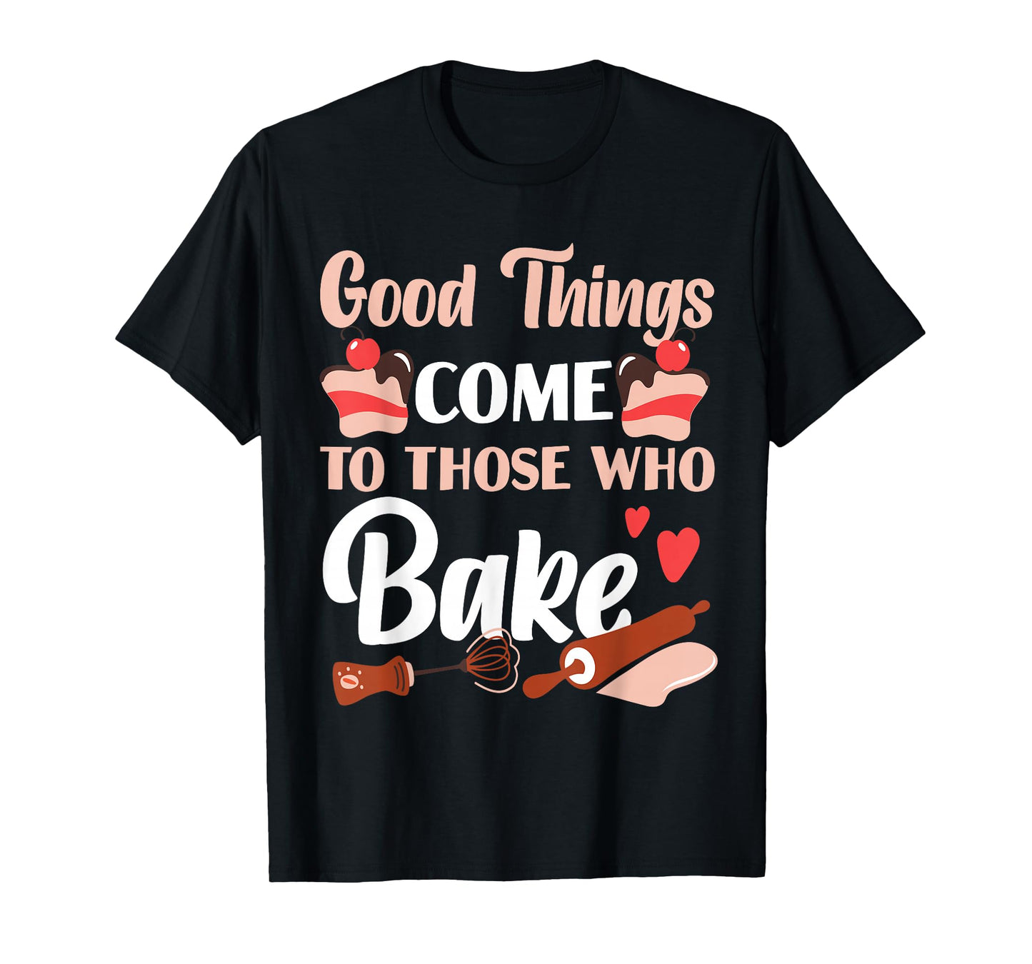 Bake Baking Cake Good Things Come To Those Who Bake T-Shirt