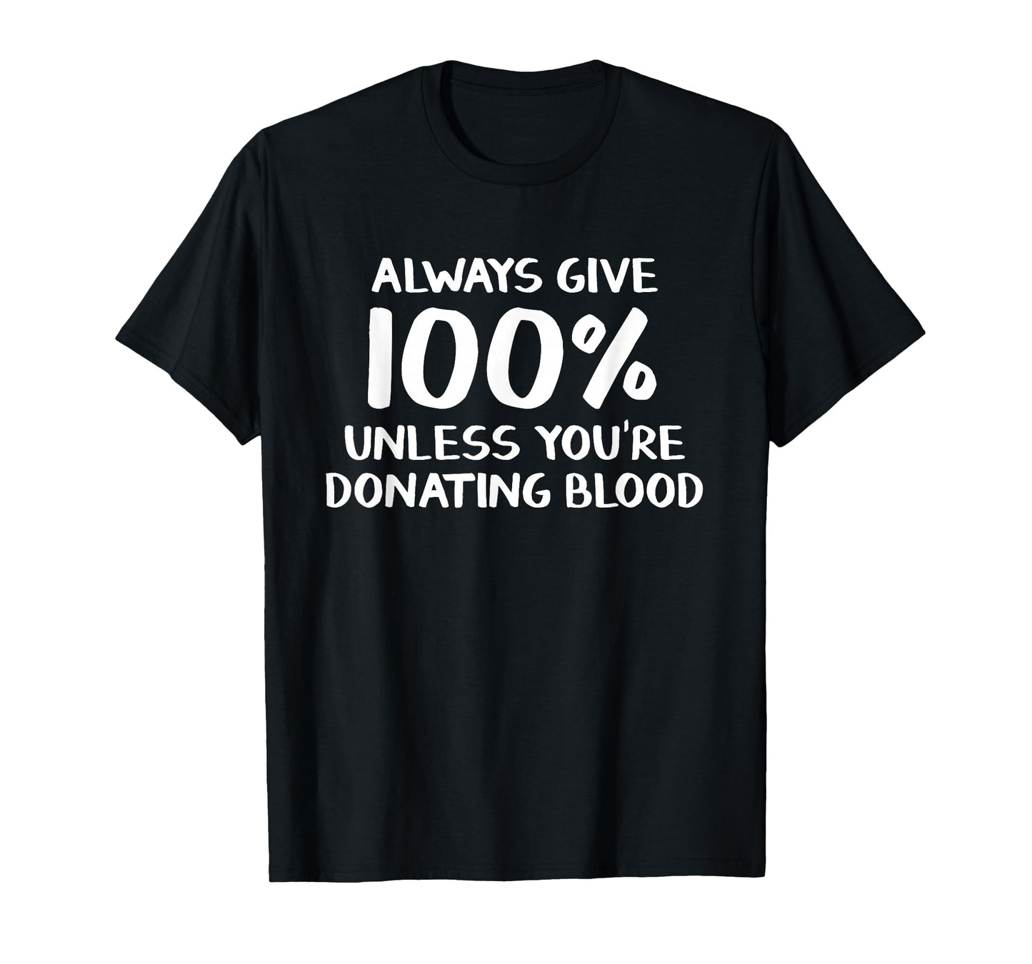 Always give 100% unless you're donating blood T-Shirt