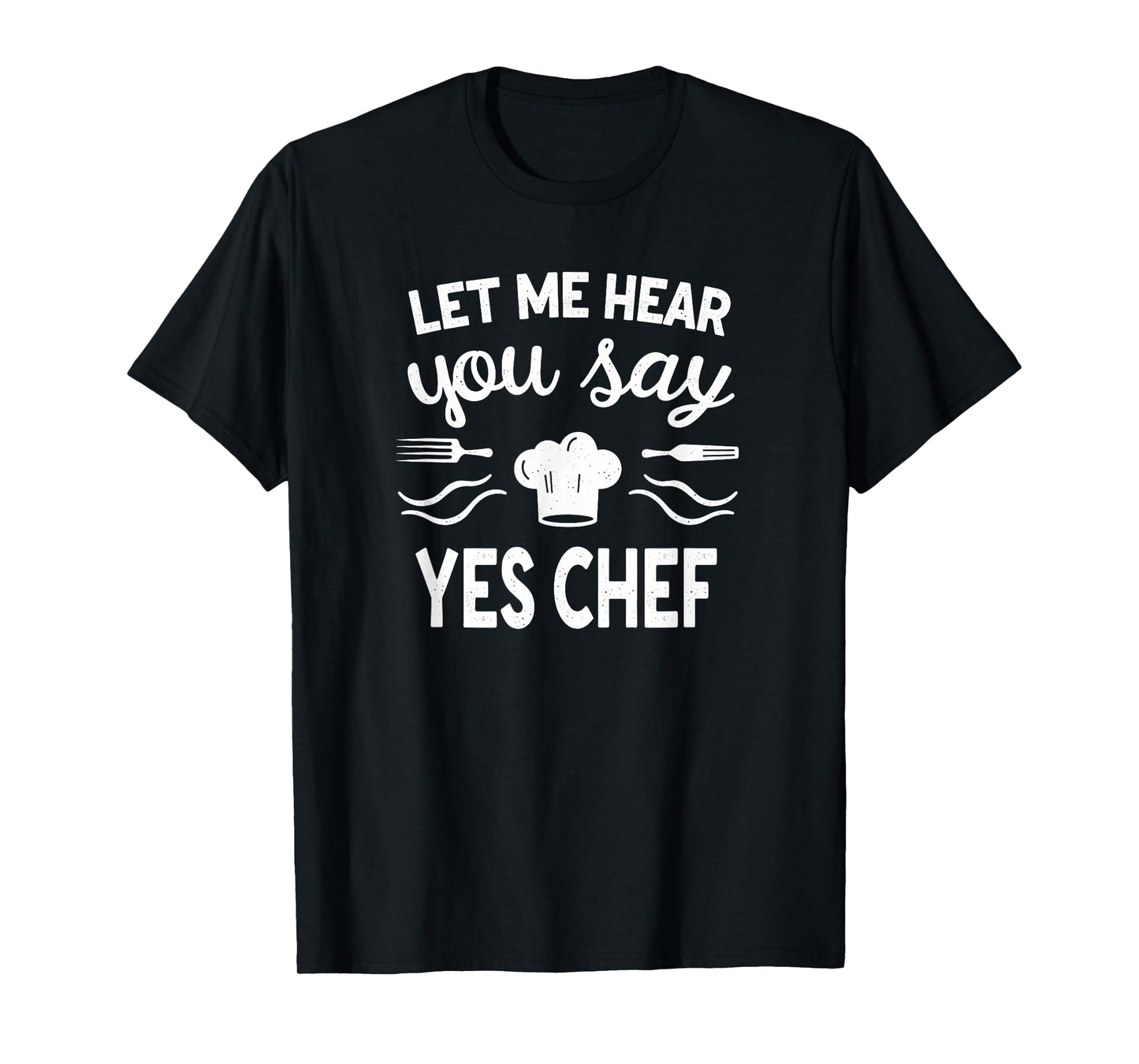 Culinary Cook Let Me Hear Your Say Yes Chef T-Shirt