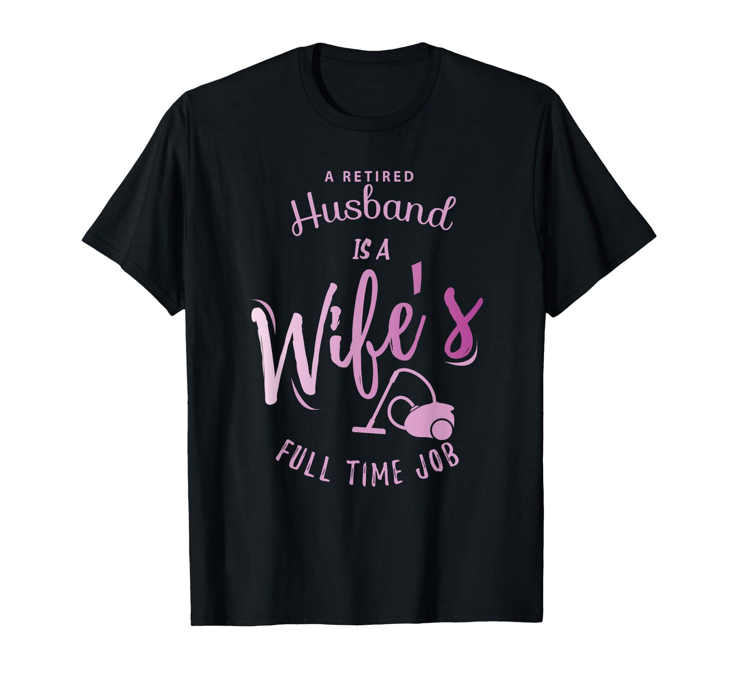 A Retired Husband is a Wife's Full Time Job T-Shirt T-Shirt