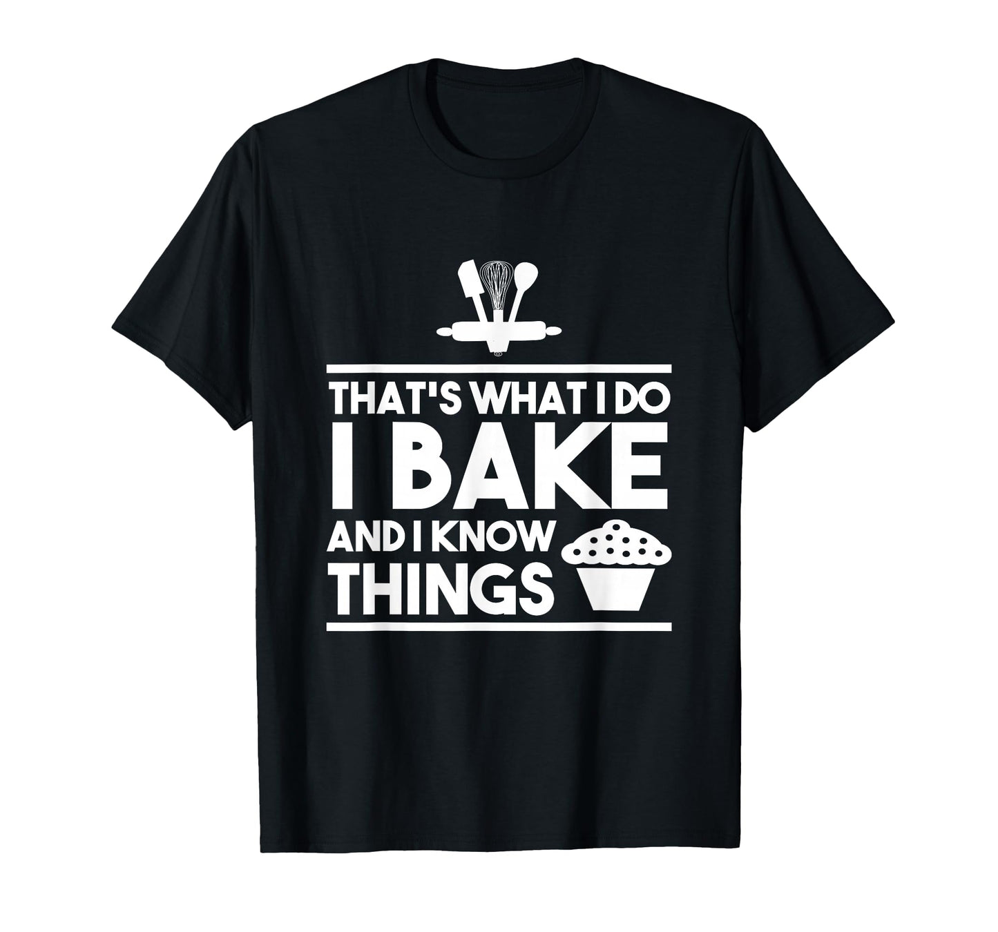 Bake Gifts - That's What I Do I Bake And I Know Things T-Shirt