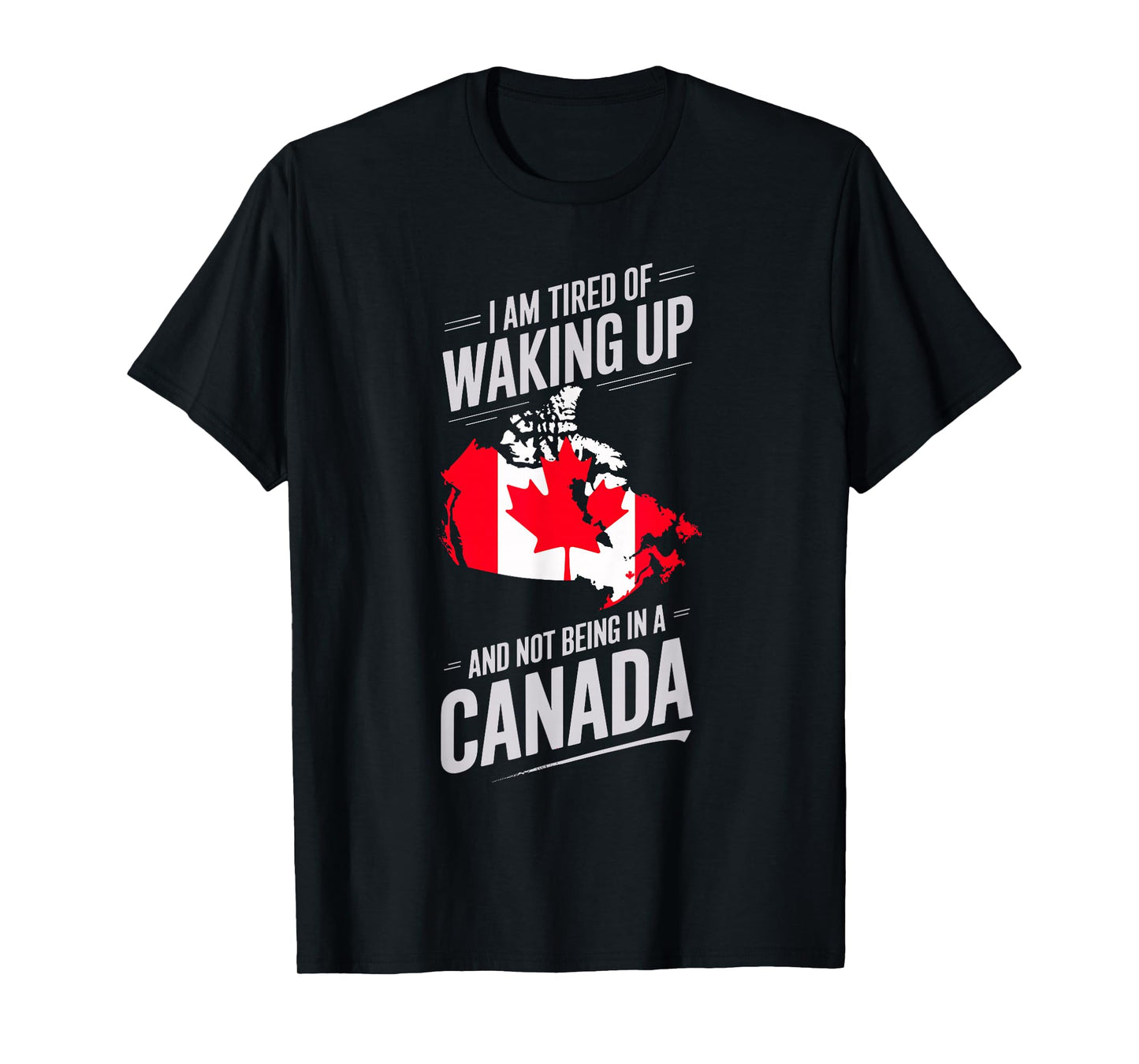 I Am Tired Of Waking Up And Not Being In A Canada T-Shirt