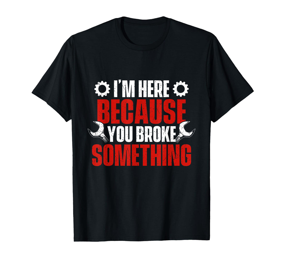 I'm Here Because You Broke Something - Mechanical Engineer T-Shirt