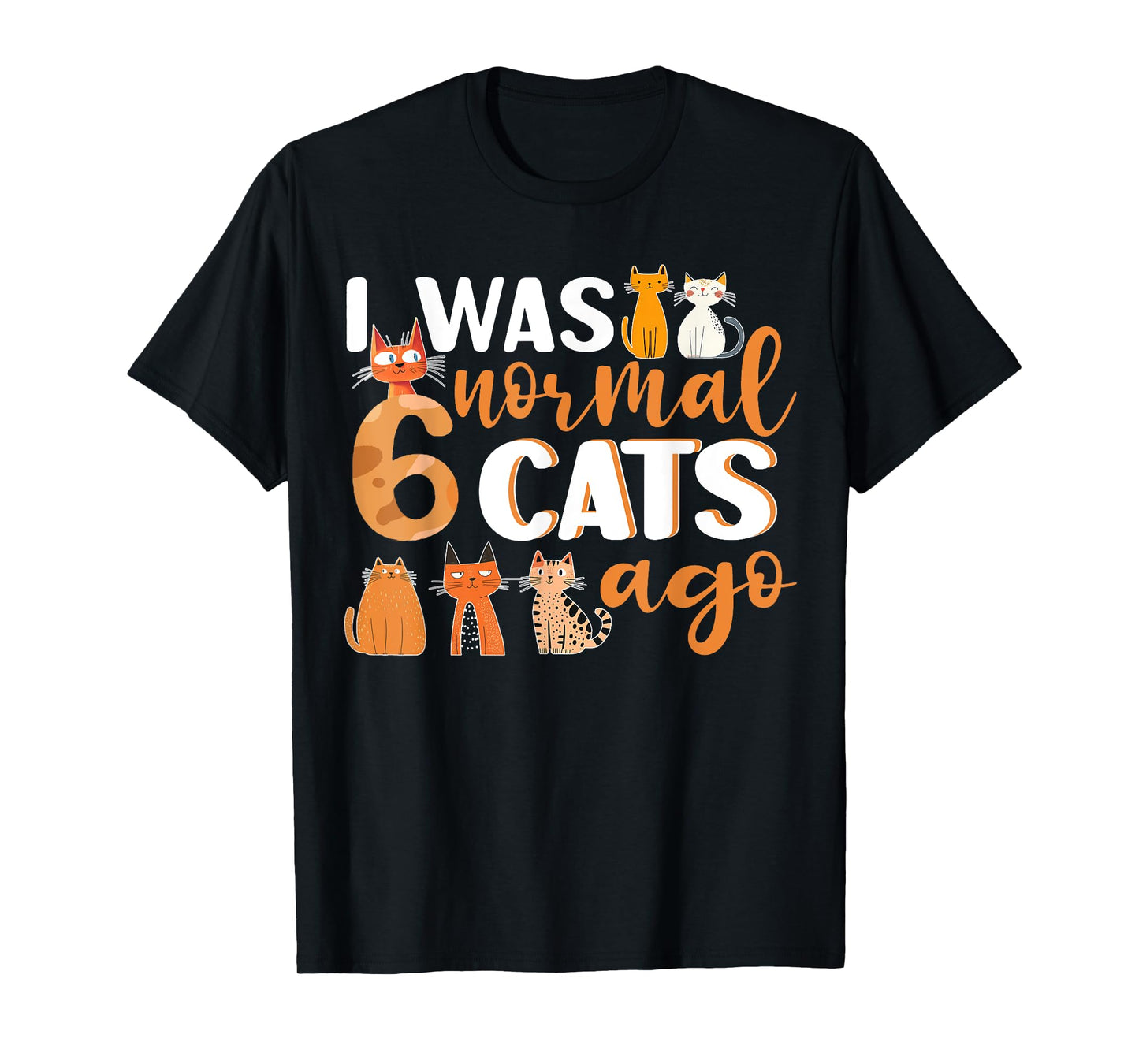 Funny Cat I Was Normal 6 Cats Ago Cat Lover Womens Mens Kids T-Shirt