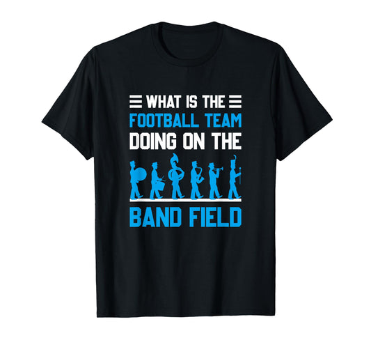 What Is The Football Team Doing On The Marching Band Field T-Shirt