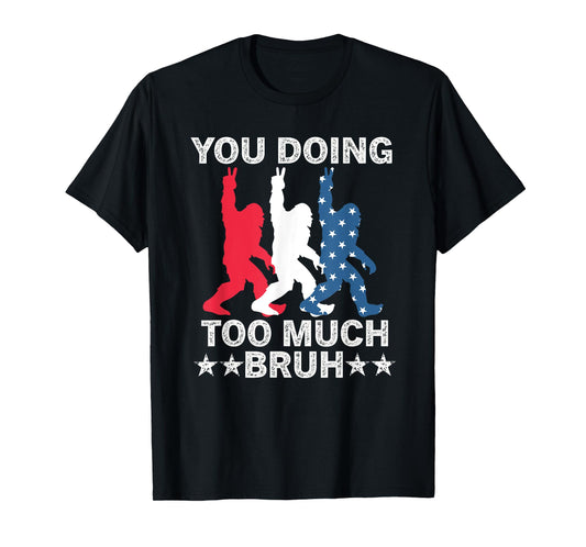 You Doing Too Much Bruh USA Flag Bigfoot For The Teenager Women Kids Men T-Shirt