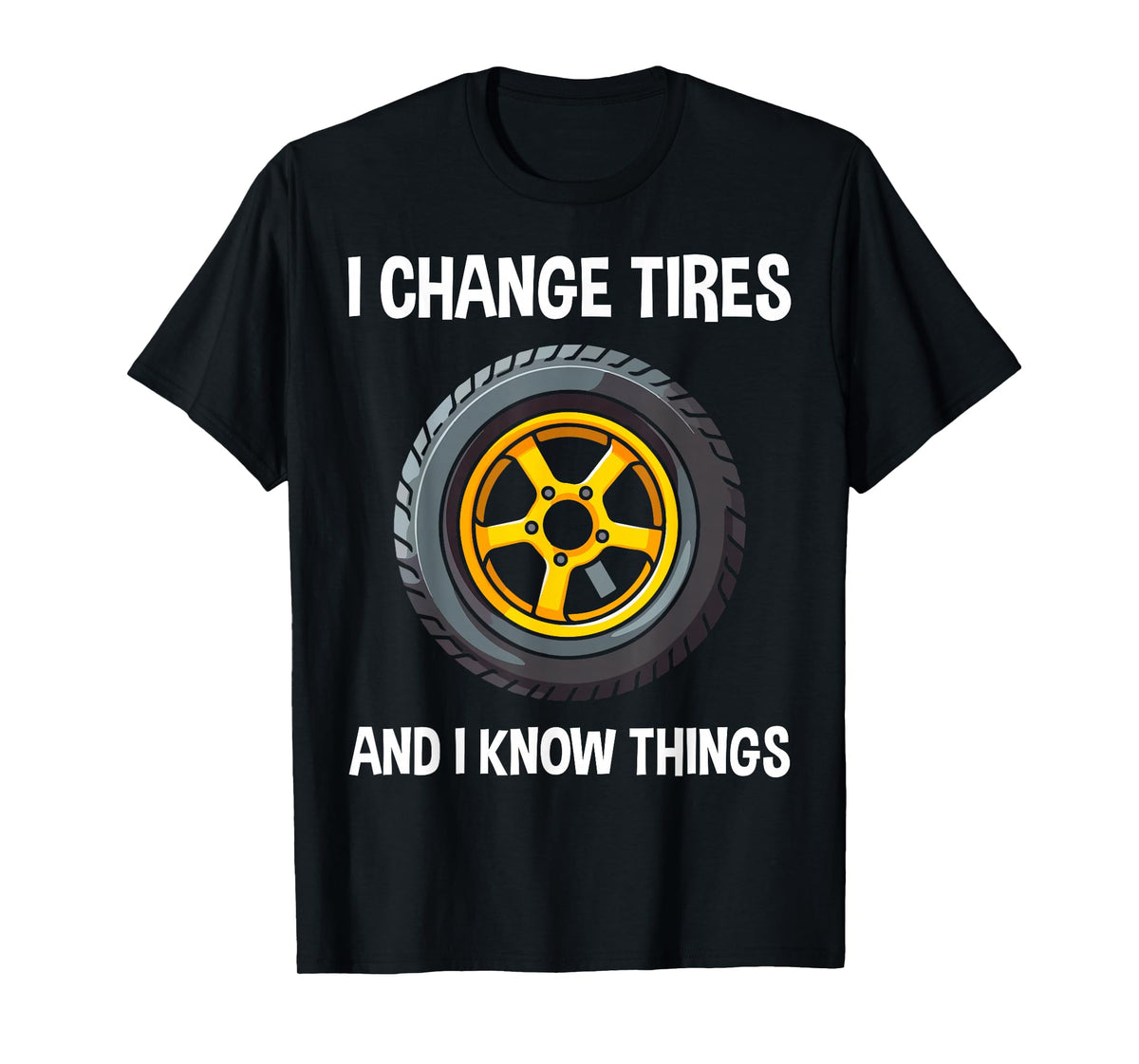 Tire Guy And Car Mechanic - I Change Tires Shirt Gift T-Shirt