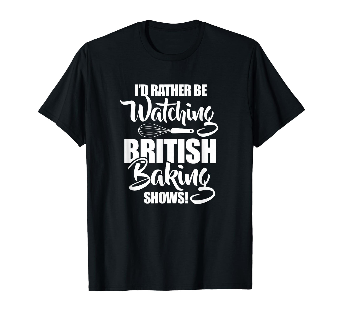 Baking Baker I'd Rather Be Watching British Baking Shows T-Shirt