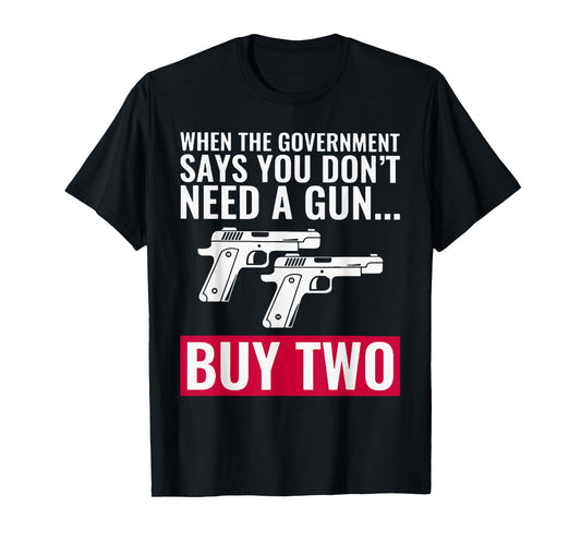 When The Government Says You Don't Need A Gun T-Shirt