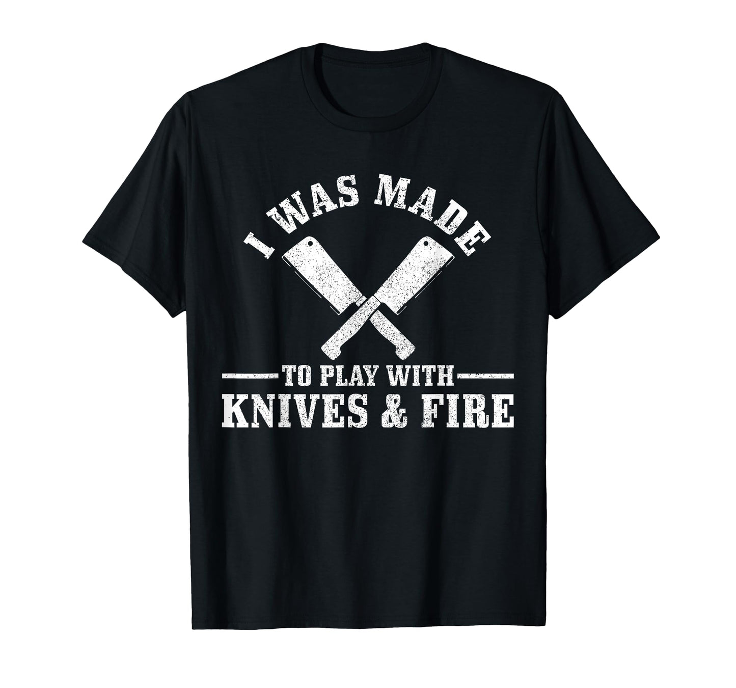 Chef I Was Made To Play With Knives & Fire Funny Gift Cook T-Shirt