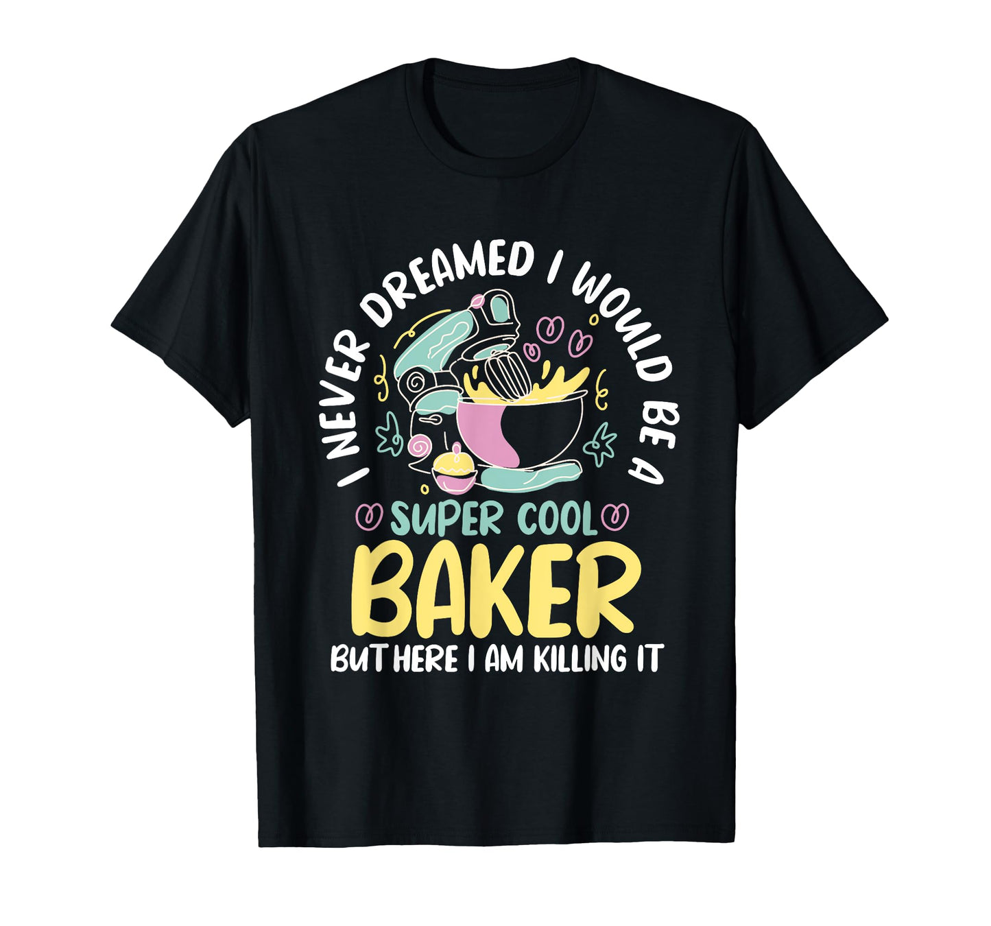 Baker Dream Pastry Chef Cook Culinary Bakery Owner T-Shirt