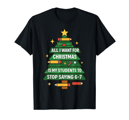 All I Want for Christmas is My Students to Stop Saying 67 T-Shirt