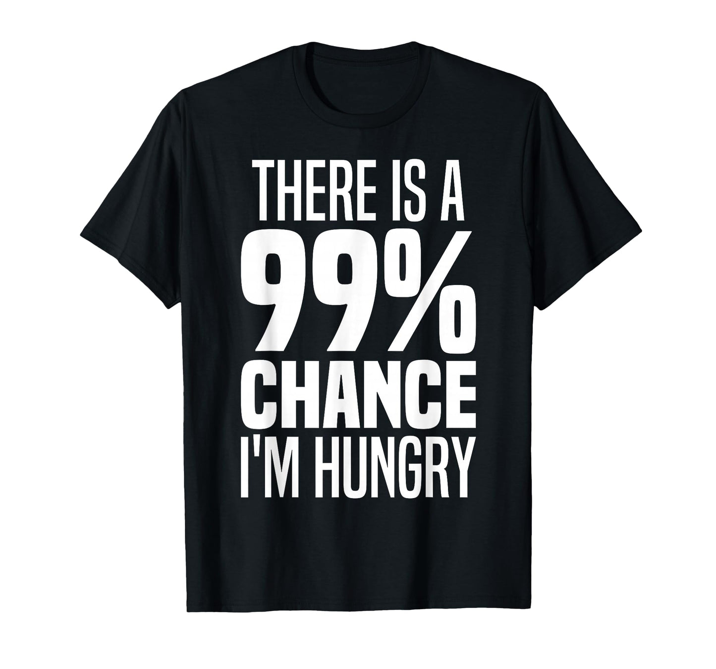 99% Chance I'm Hungry There's A 99 Percent Chance I'm Hungry T-Shirt