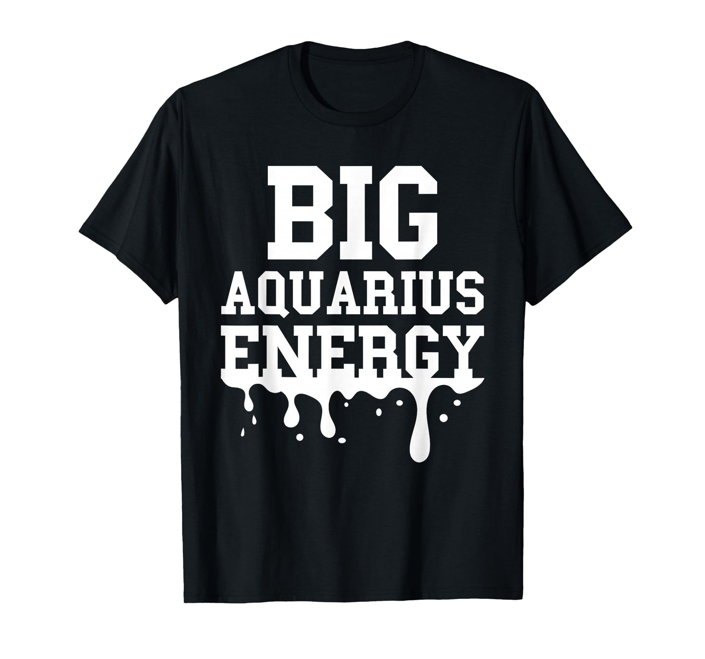 Big Aquarius Energy Men Women Zodiac Sign Drip Birthday T-Shirt