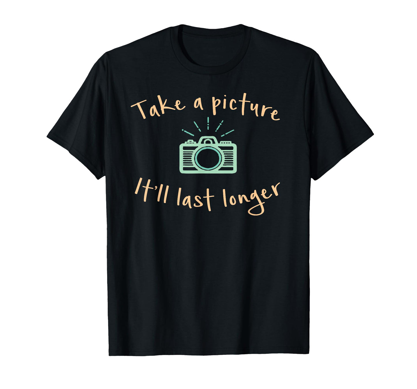Take A Picture It'll Last Longer Funny Camera T-Shirt T-Shirt