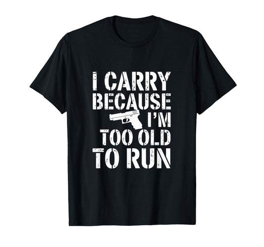 I Carry Because I’m Too Old to Run – Funny Gun Owner Tee T-Shirt