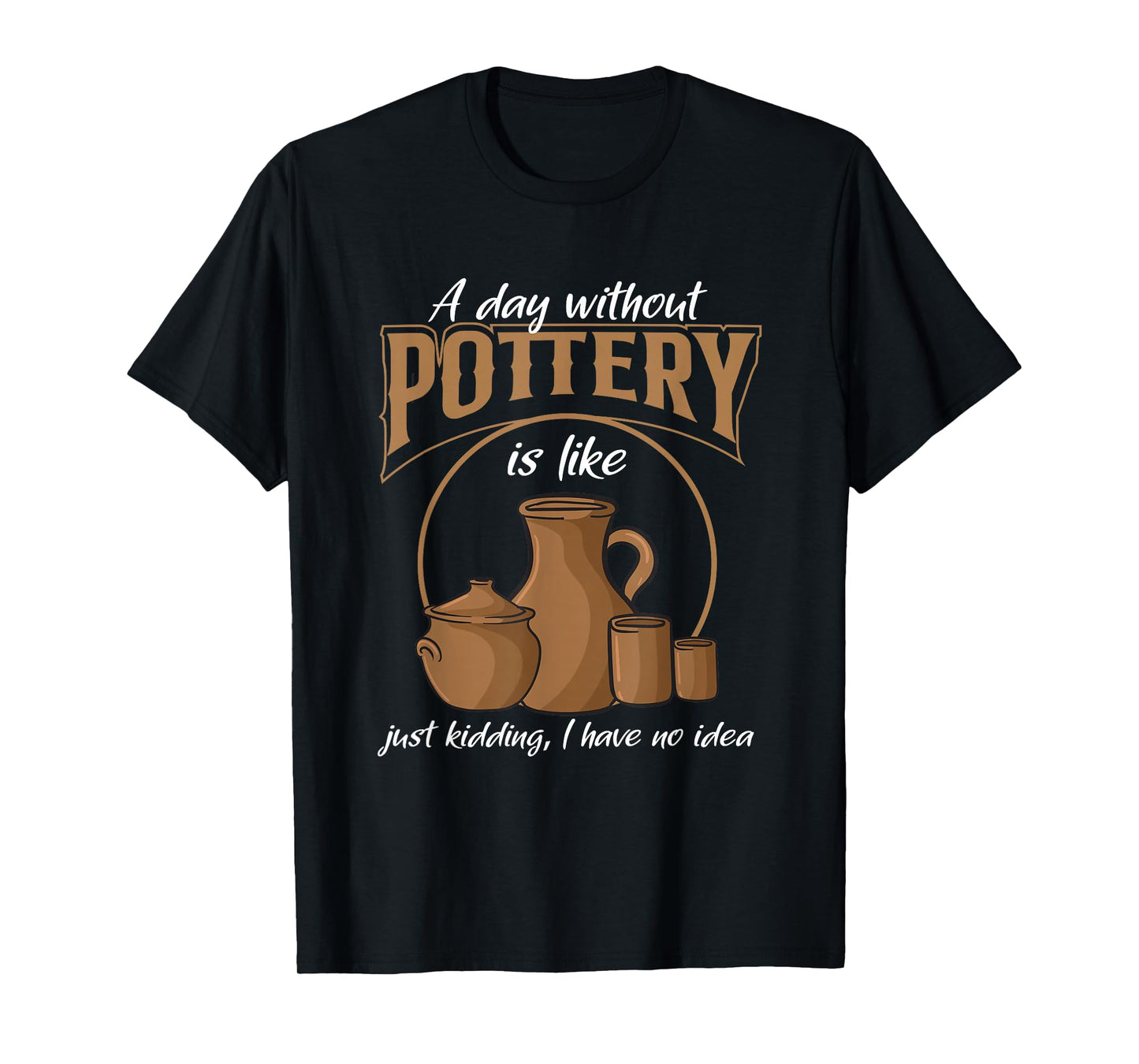 A Day Without Pottery Teacher Clay Kiln Ceramics Artist Men Women T-Shirt