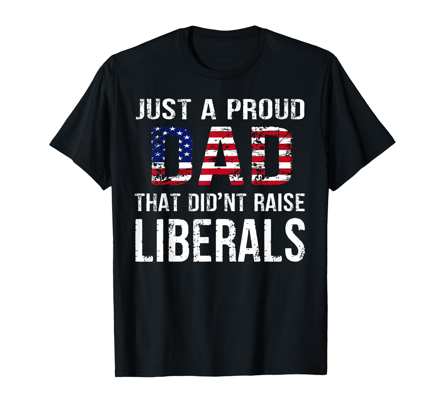 Men Just A Proud Dad That Didn't Raise Liberals Father's Day T-Shirt