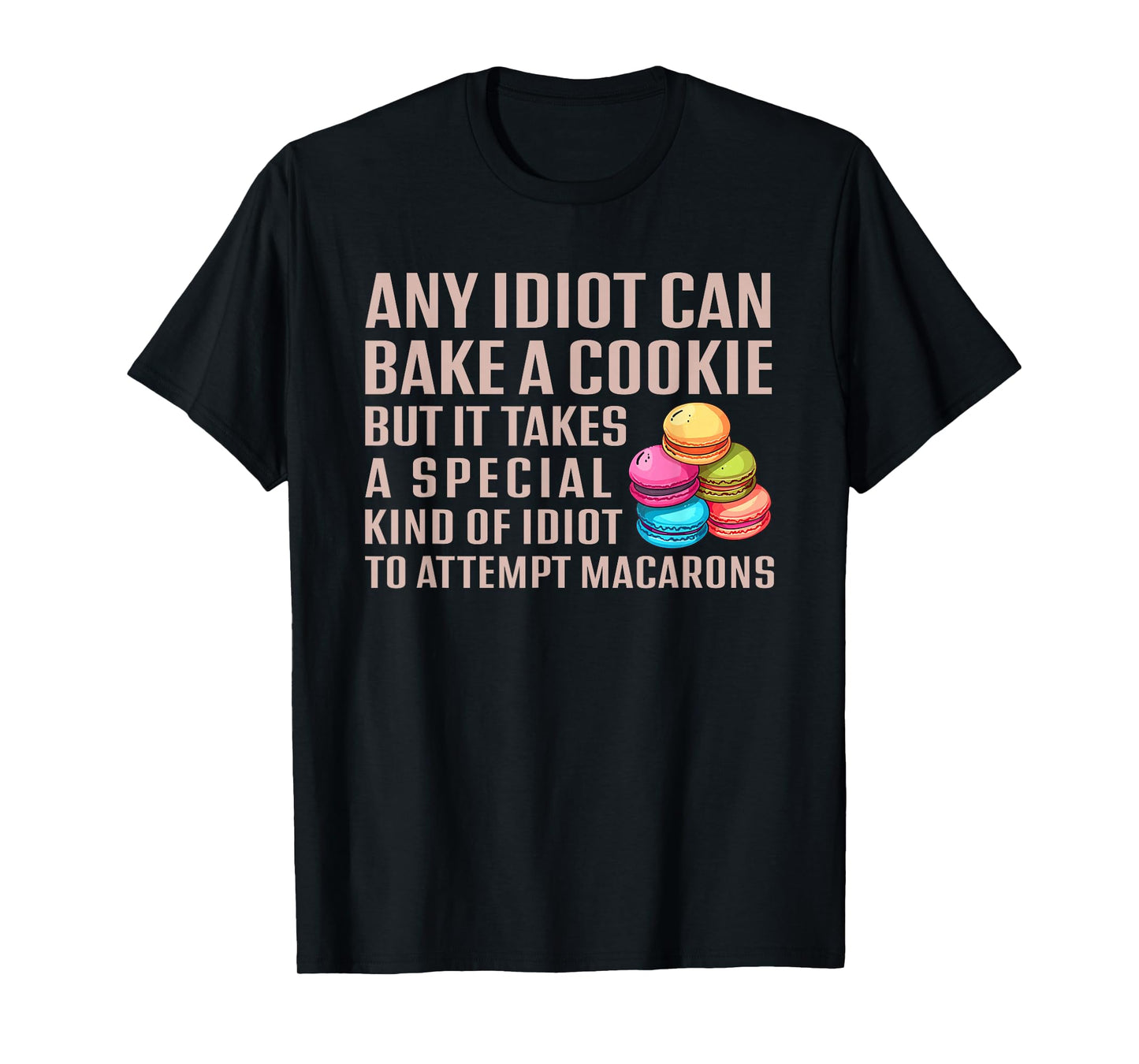 Any Idiot Can Bake A Cookie Special Idiot Attempt Macarons T-Shirt
