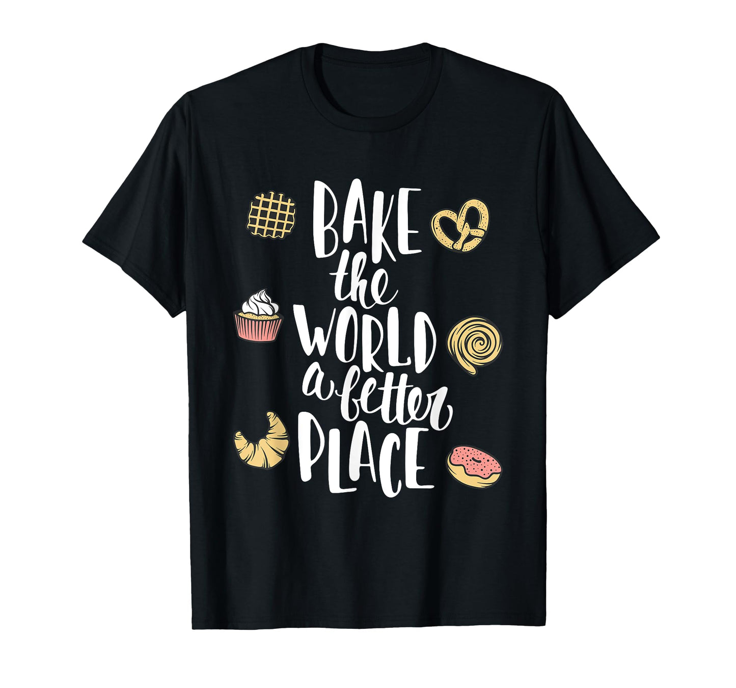 Bake the world a better place Funny Pastry Gift T-Shirt