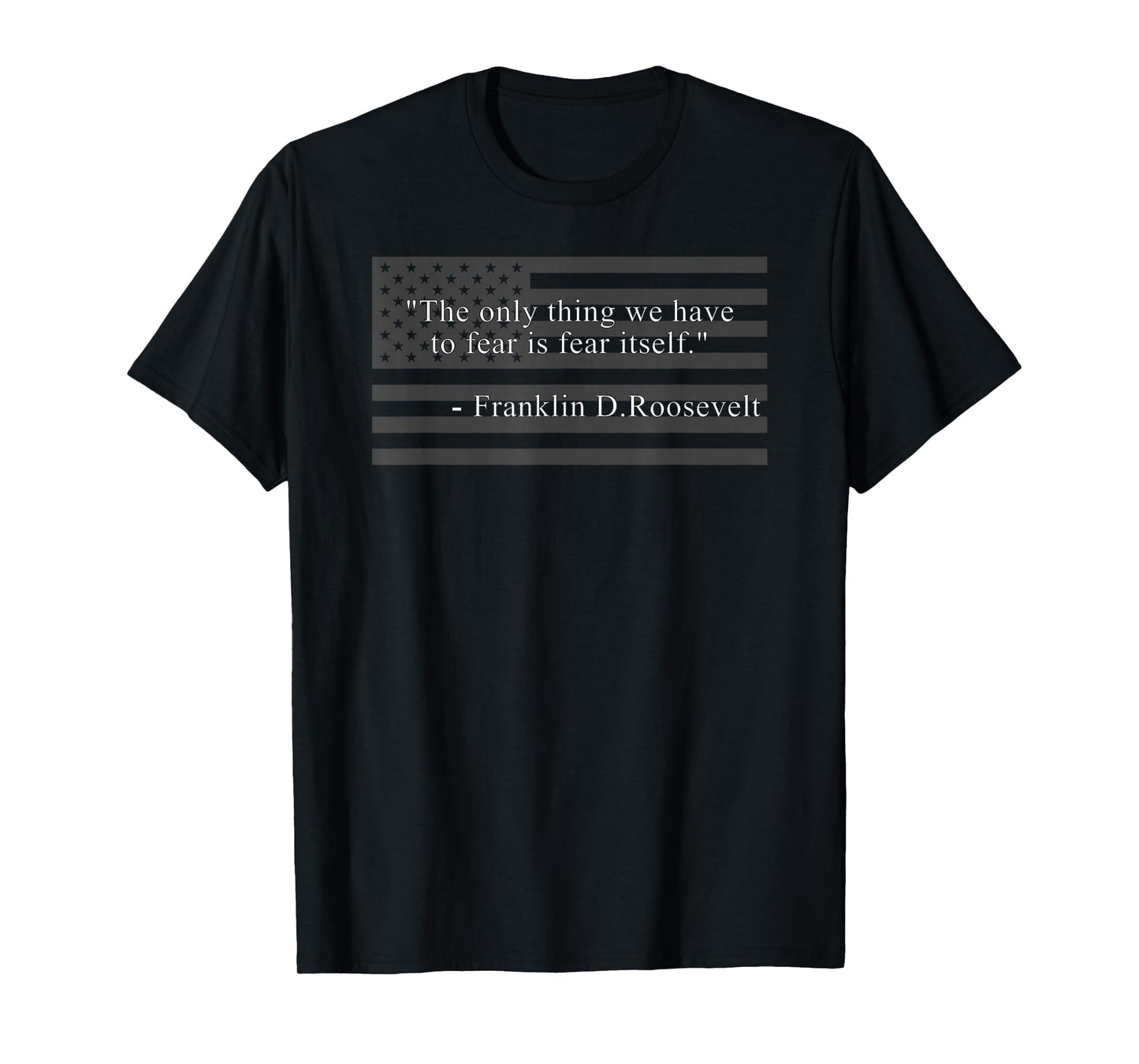 THE ONLY THING WE HAVE TO FEAR IS FEAR ITSELF FDR ROOSEVELT T-Shirt