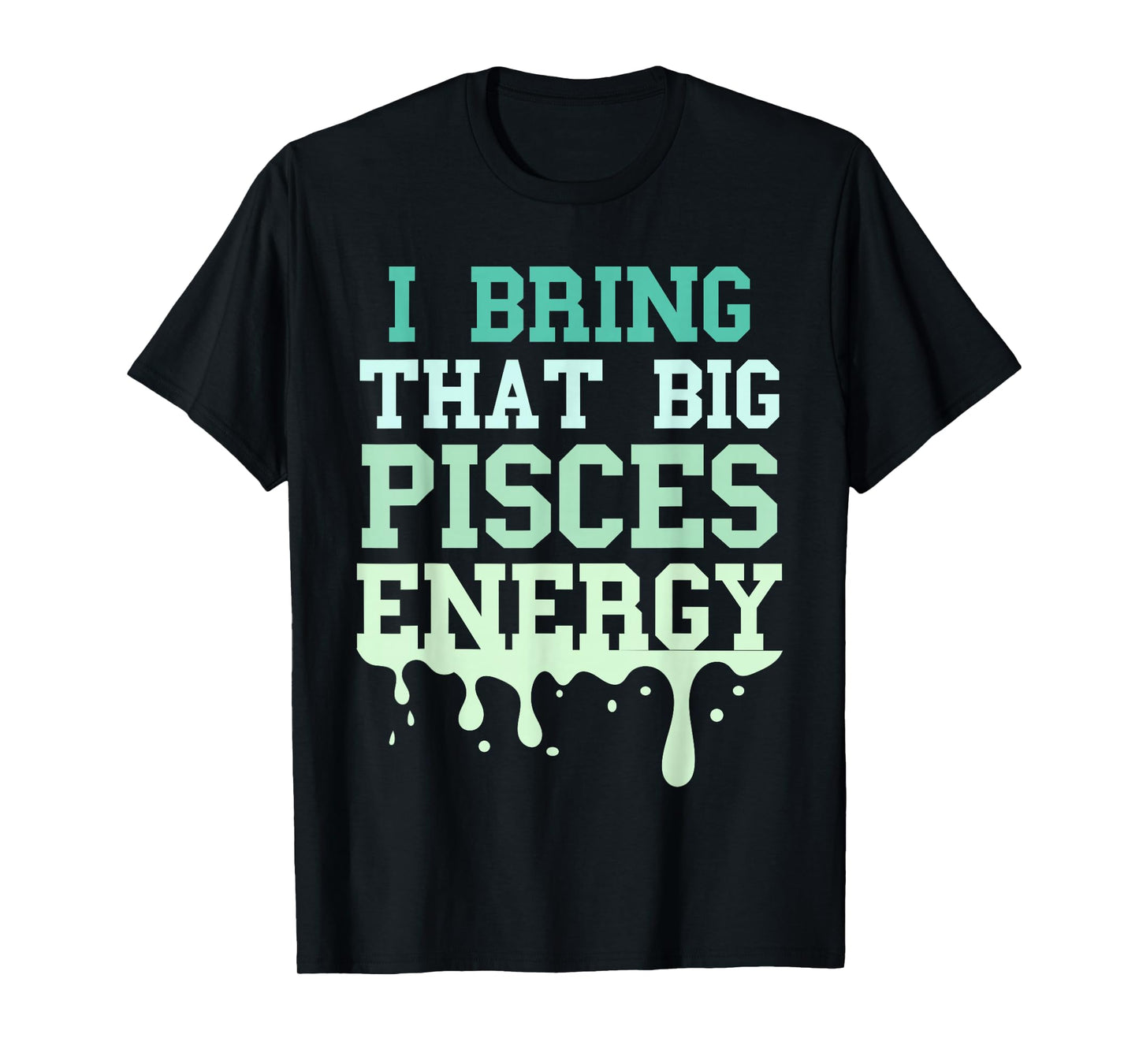 Big Pisces Energy Drip Men Women Zodiac Sign Birthday Season T-Shirt