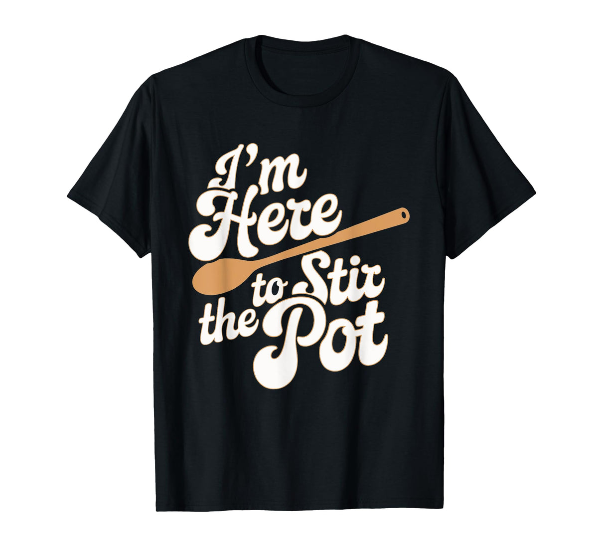 I'm Here To Stir The Pot T-Shirt