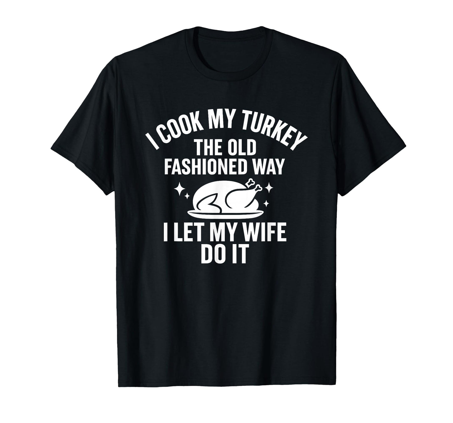 Cook My Turkey The Old Fashioned Way I Let My Wife Do It T-Shirt