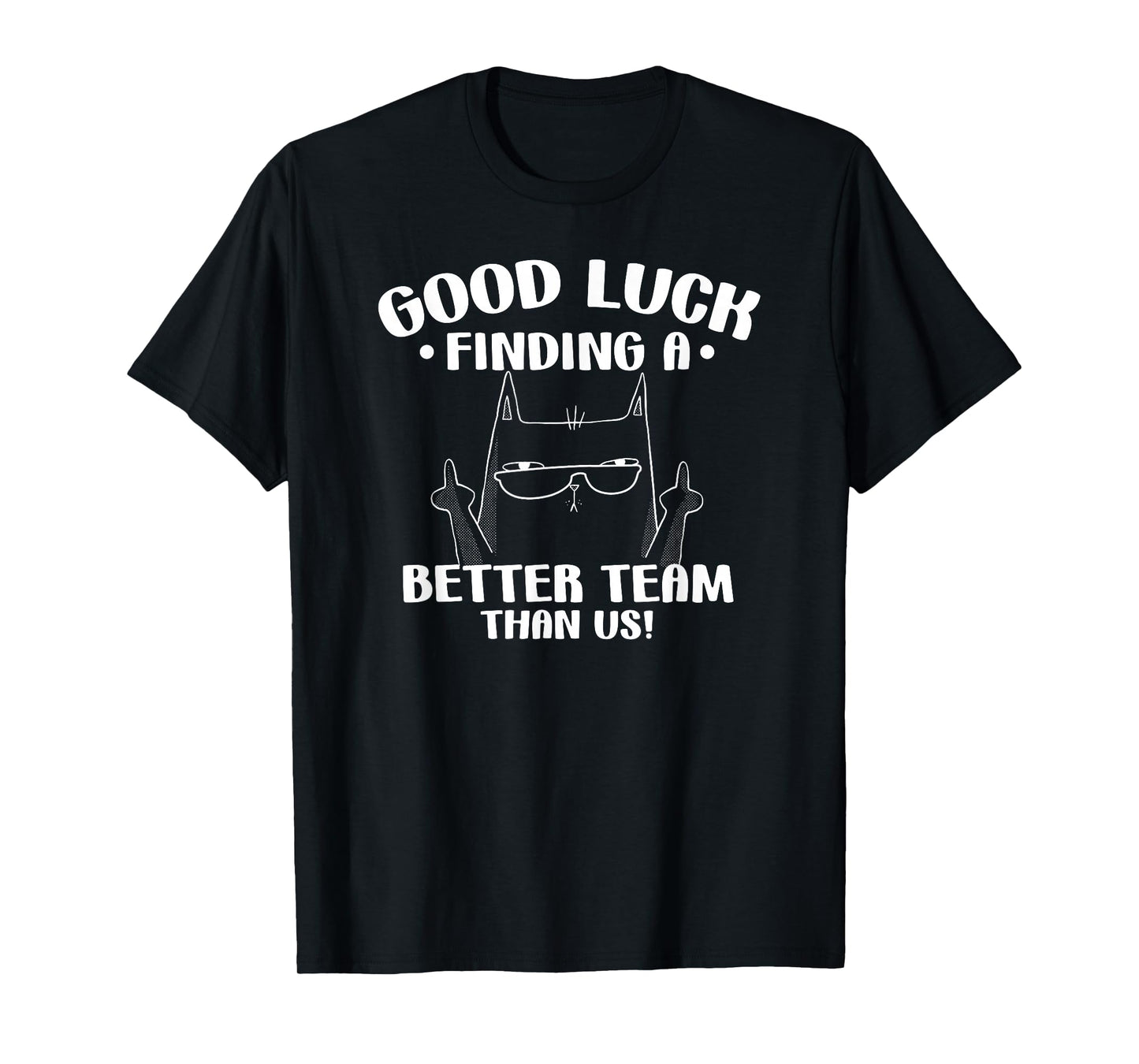 Good Luck Finding Better Team Than Us Farewell Office Humor T-Shirt