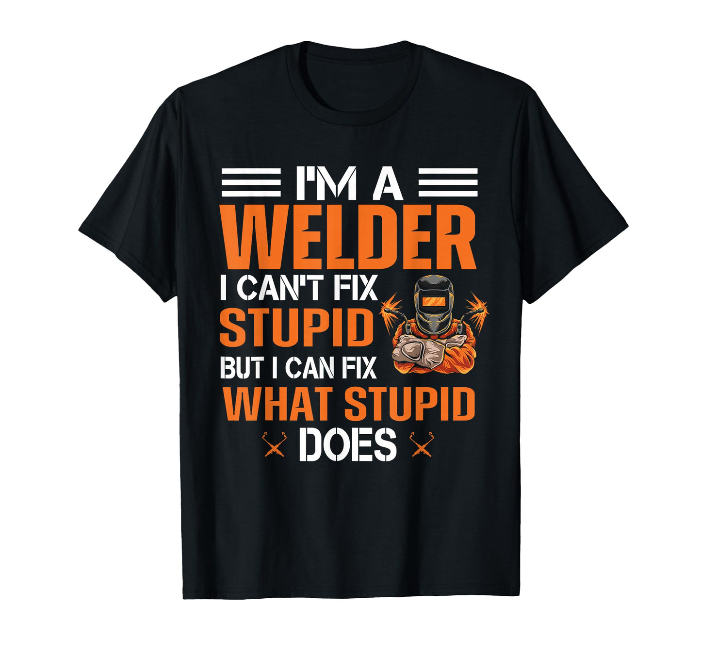 Funny Welder T shirt | I'm A Welder I Can't Fix Stupid T-Shirt