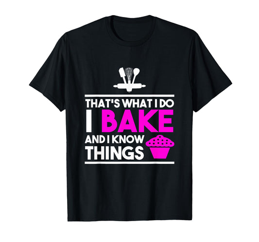 Baker Design - That's What I Do I Bake And I Know Things T-Shirt