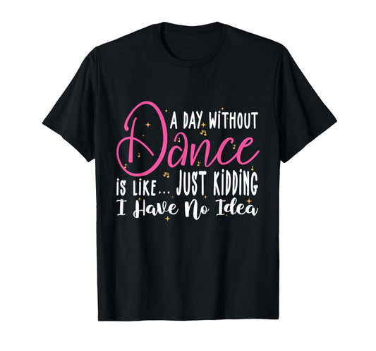 A Day Without Dance is Like Gifts Tee. Funny Dance T-Shirt