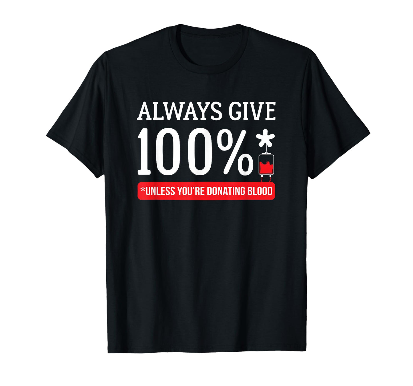 Always Give 100 Percent Unless You're Donating Blood T Shirt T-Shirt