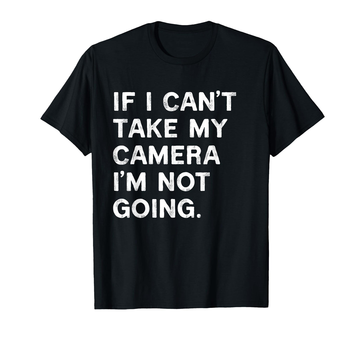 If I Can't Take My Camera I'm Not Going Funny Photographer T-Shirt