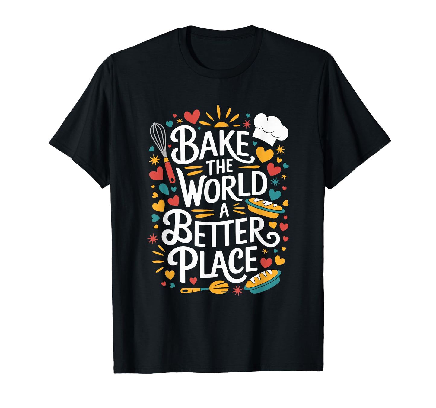 Bake The World A Better Place, Pastry Chef Cake Maker Baking T-Shirt