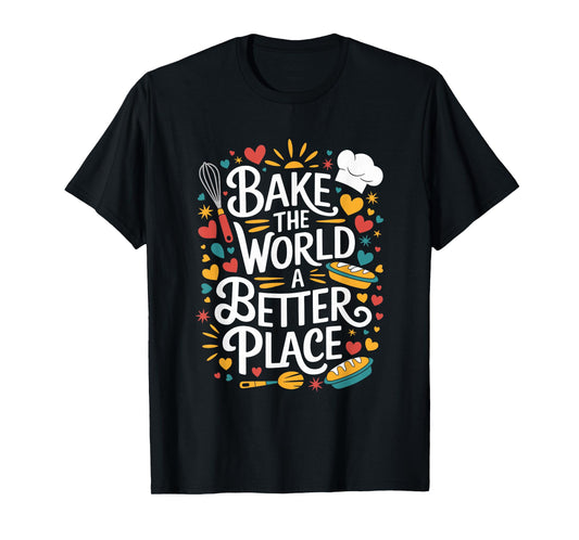 Bake The World A Better Place, Pastry Chef Cake Maker Baking T-Shirt