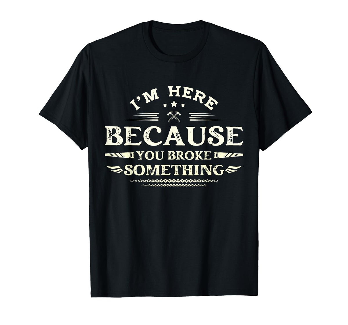 I'm Here Because You Broke Something Funny Mechanic for Men T-Shirt