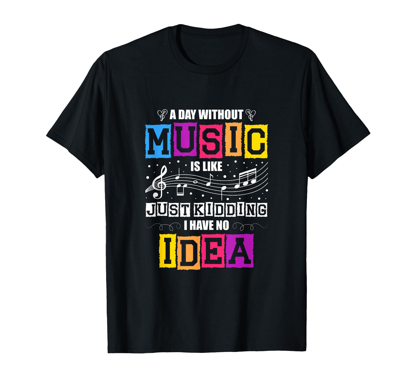 A Day Without Music Is Like Just Kidding I Have No Idea T-Shirt
