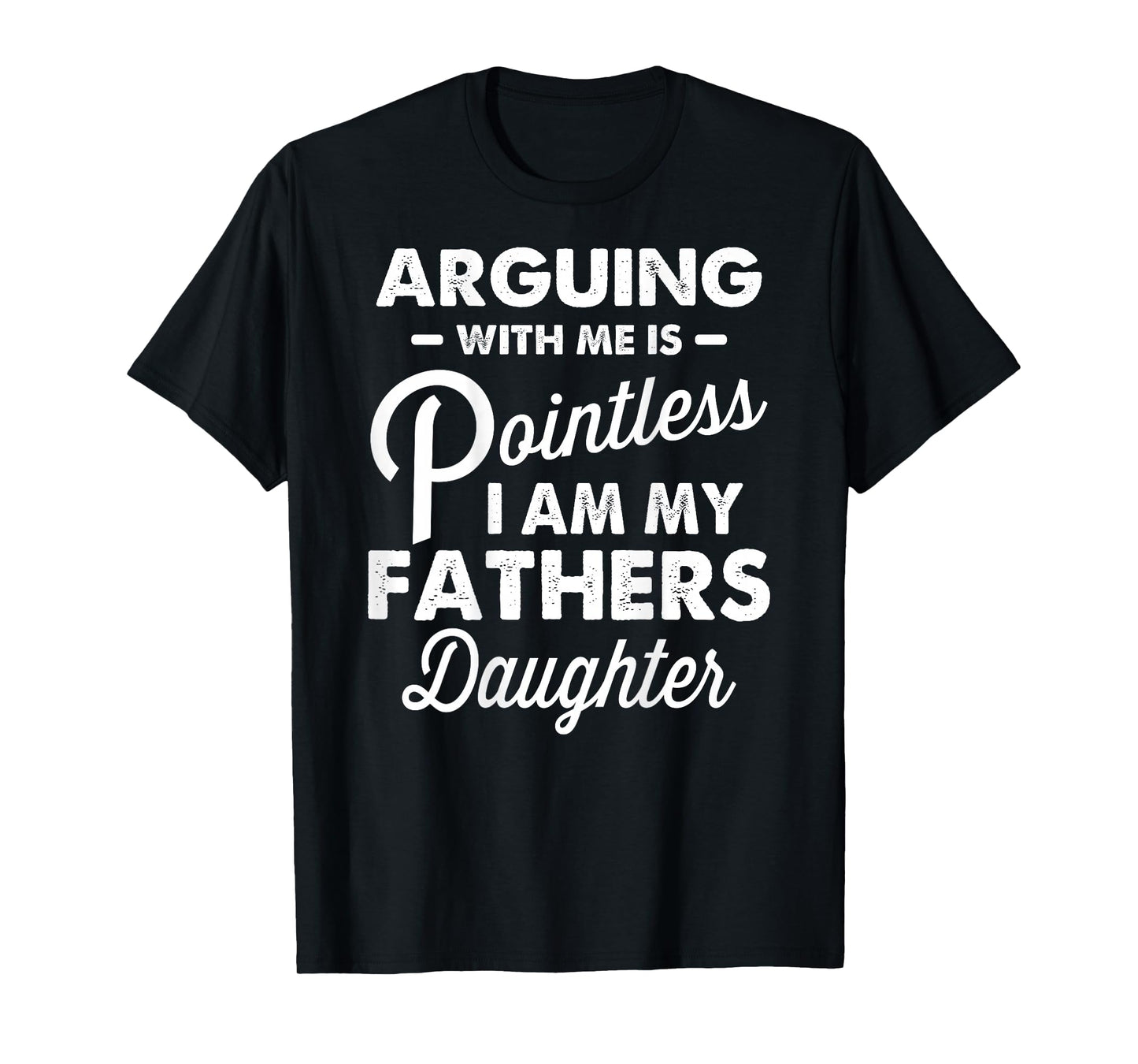 Arguing with Me is Pointless I'm My Fathers Daughter on Back T-Shirt